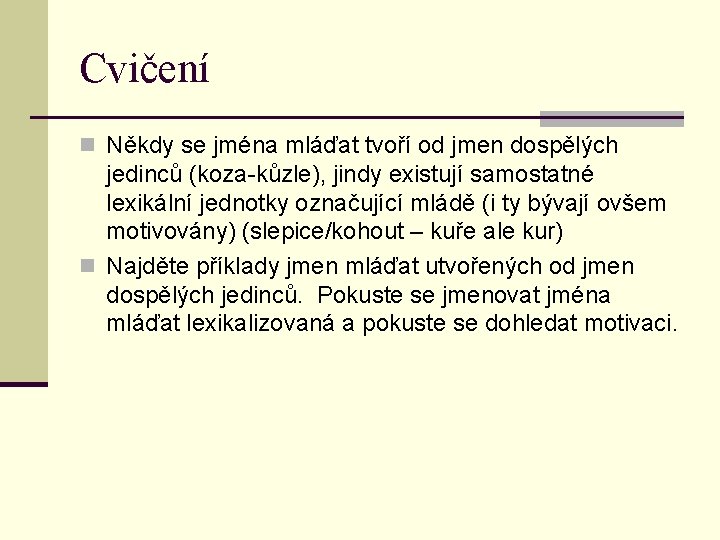 Cvičení n Někdy se jména mláďat tvoří od jmen dospělých jedinců (koza-kůzle), jindy existují