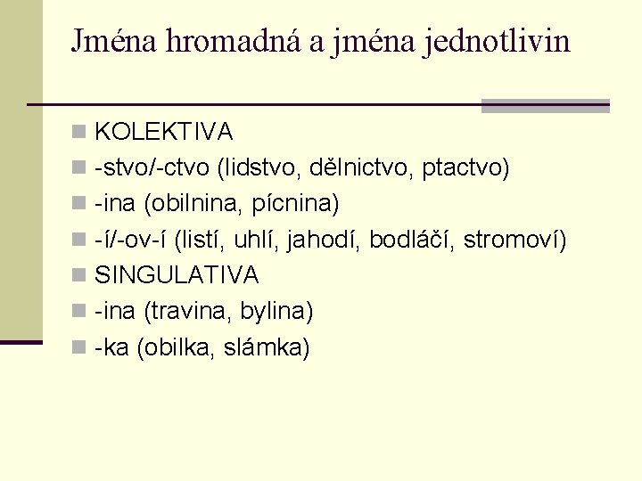 Jména hromadná a jména jednotlivin n KOLEKTIVA n -stvo/-ctvo (lidstvo, dělnictvo, ptactvo) n -ina