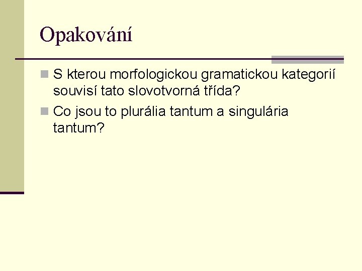 Opakování n S kterou morfologickou gramatickou kategorií souvisí tato slovotvorná třída? n Co jsou