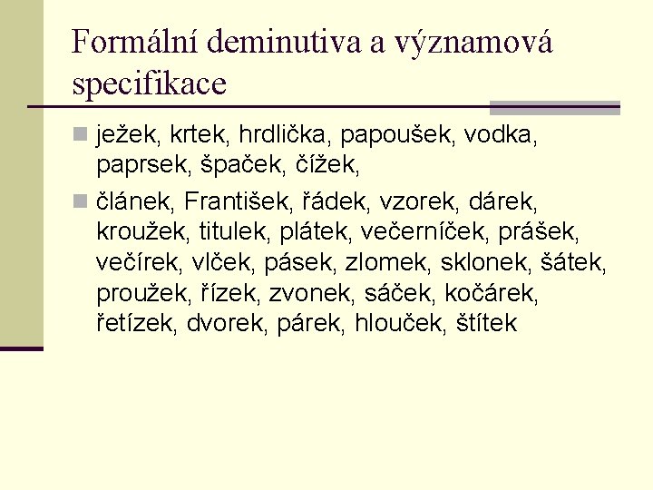 Formální deminutiva a významová specifikace n ježek, krtek, hrdlička, papoušek, vodka, paprsek, špaček, čížek,