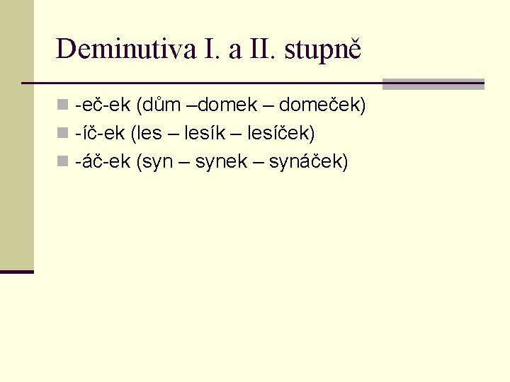 Deminutiva I. a II. stupně n -eč-ek (dům –domek – domeček) n -íč-ek (les