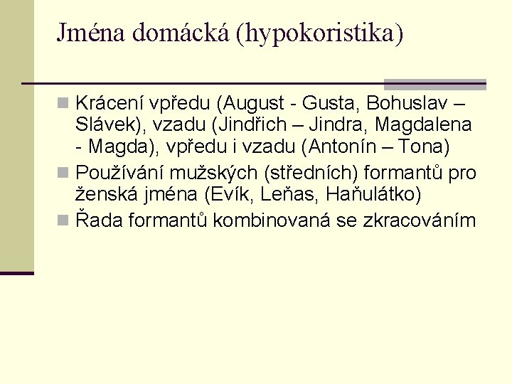 Jména domácká (hypokoristika) n Krácení vpředu (August - Gusta, Bohuslav – Slávek), vzadu (Jindřich