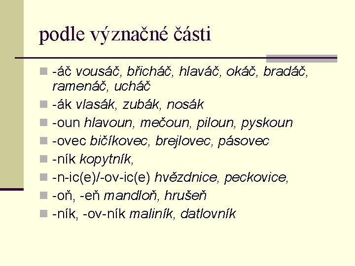 podle význačné části n -áč vousáč, břicháč, hlaváč, okáč, bradáč, ramenáč, ucháč n -ák