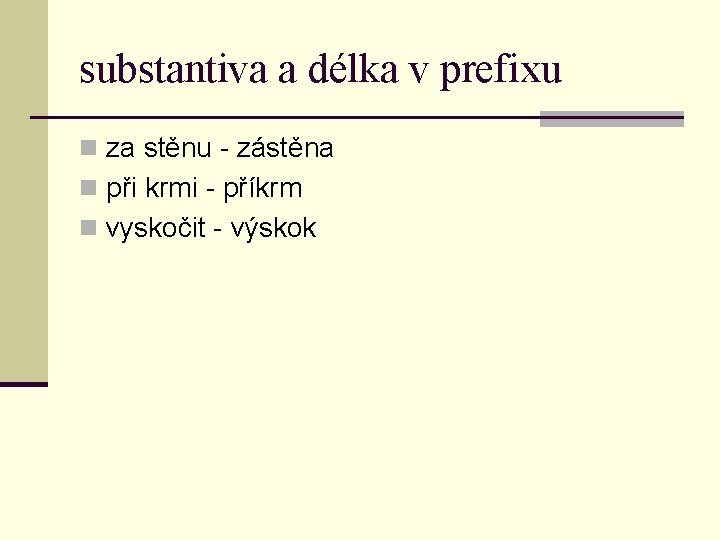 substantiva a délka v prefixu n za stěnu - zástěna n při krmi -