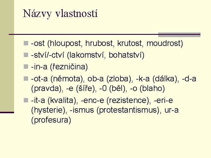 Názvy vlastností n -ost (hloupost, hrubost, krutost, moudrost) n -ství/-ctví (lakomství, bohatství) n -in-a