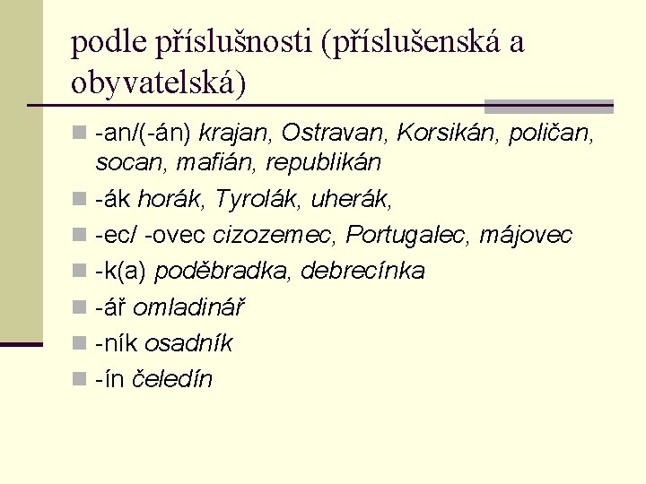 podle příslušnosti (příslušenská a obyvatelská) n -an/(-án) krajan, Ostravan, Korsikán, poličan, socan, mafián, republikán