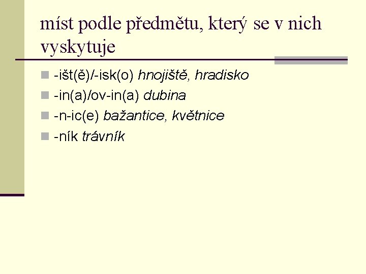 míst podle předmětu, který se v nich vyskytuje n -išt(ě)/-isk(o) hnojiště, hradisko n -in(a)/ov-in(a)