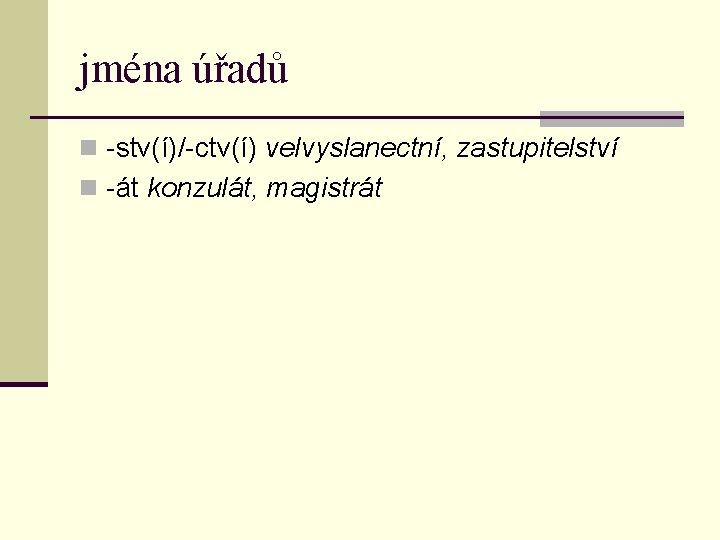 jména úřadů n -stv(í)/-ctv(í) velvyslanectní, zastupitelství n -át konzulát, magistrát 