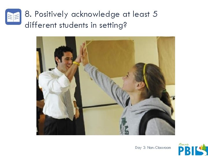 8. Positively acknowledge at least 5 different students in setting? Day 3: Non-Classroom 