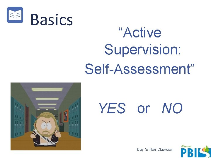 Basics “Active Supervision: Self-Assessment” YES or NO Day 3: Non-Classroom 