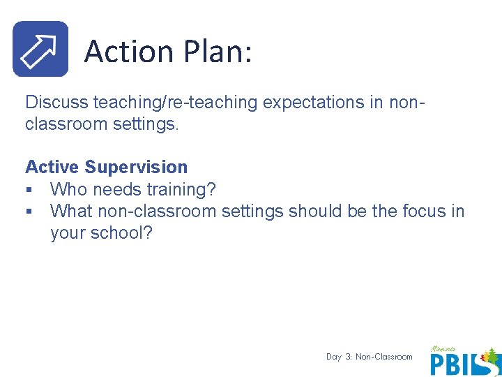 Action Plan: Discuss teaching/re-teaching expectations in nonclassroom settings. Active Supervision § Who needs training?
