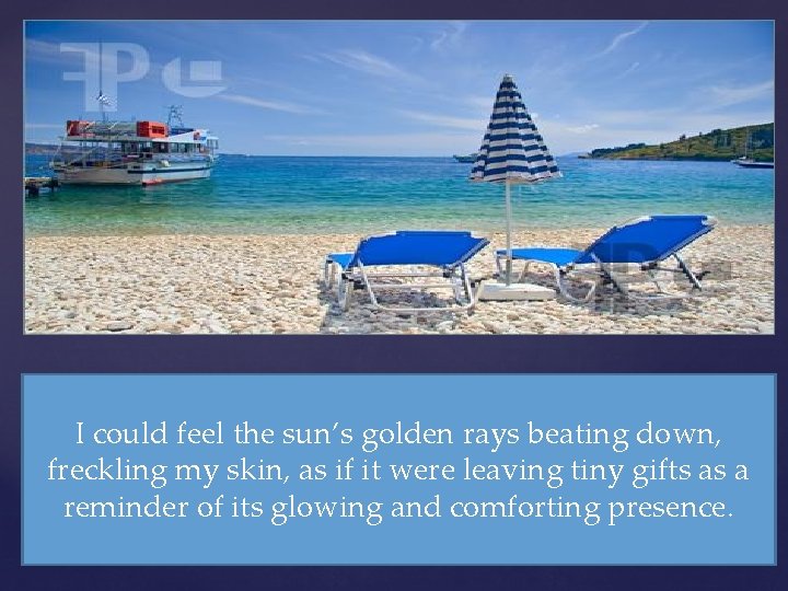 I could feel the sun’s golden rays beating down, freckling my skin, as if