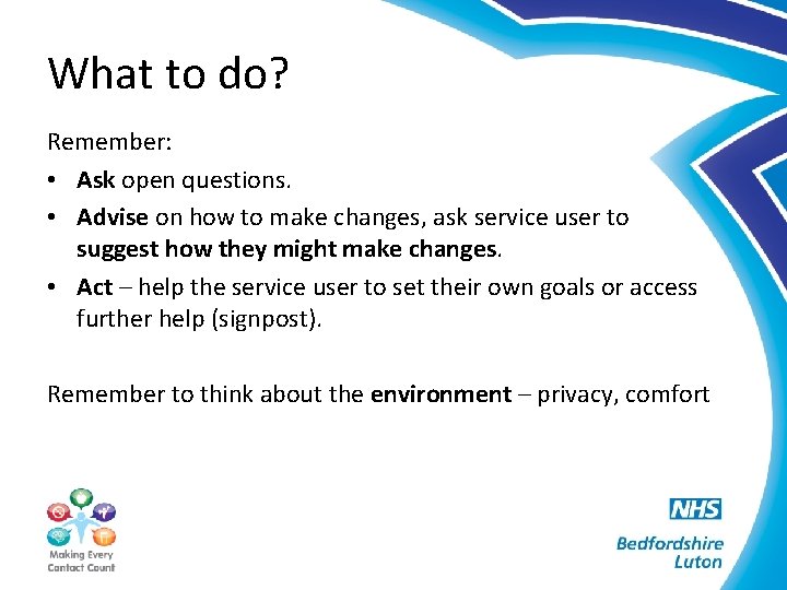 What to do? Remember: • Ask open questions. • Advise on how to make