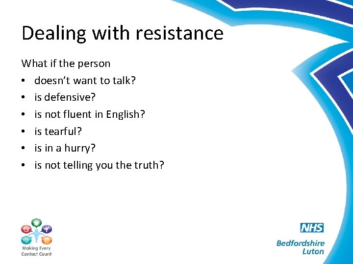 Dealing with resistance What if the person • doesn’t want to talk? • is