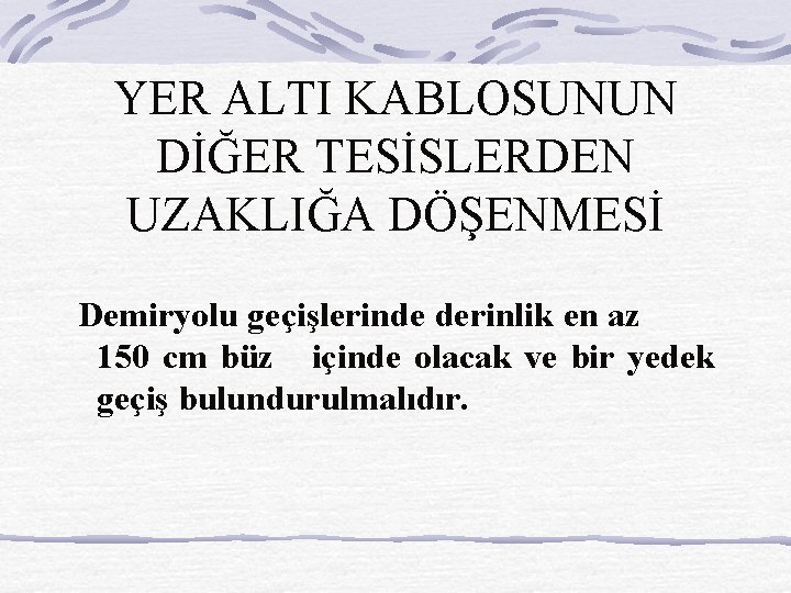 YER ALTI KABLOSUNUN DİĞER TESİSLERDEN UZAKLIĞA DÖŞENMESİ Demiryolu geçişlerinde derinlik en az 150 cm