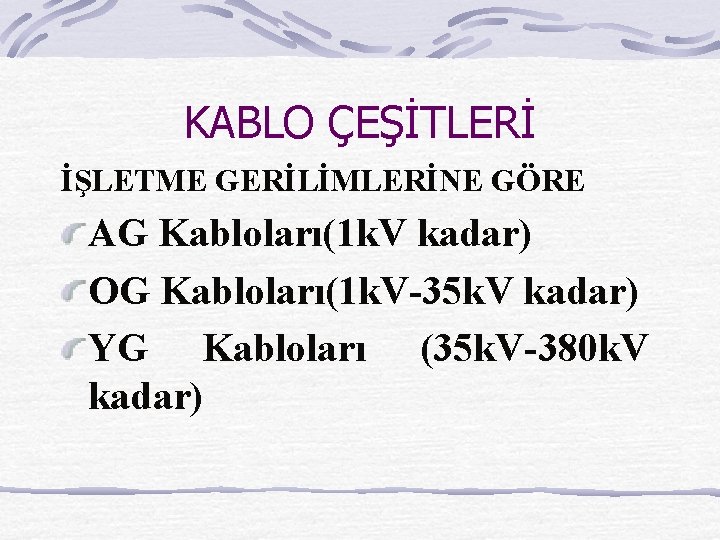 KABLO ÇEŞİTLERİ İŞLETME GERİLİMLERİNE GÖRE AG Kabloları(1 k. V kadar) OG Kabloları(1 k. V-35