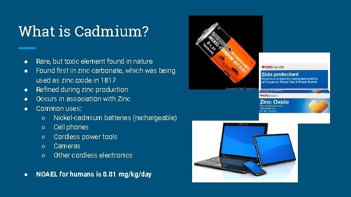 What is Cadmium? ● ● ● Rare, but toxic element found in nature Found