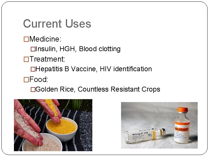 Current Uses �Medicine: �Insulin, HGH, Blood clotting �Treatment: �Hepatitis B Vaccine, HIV identification �Food: