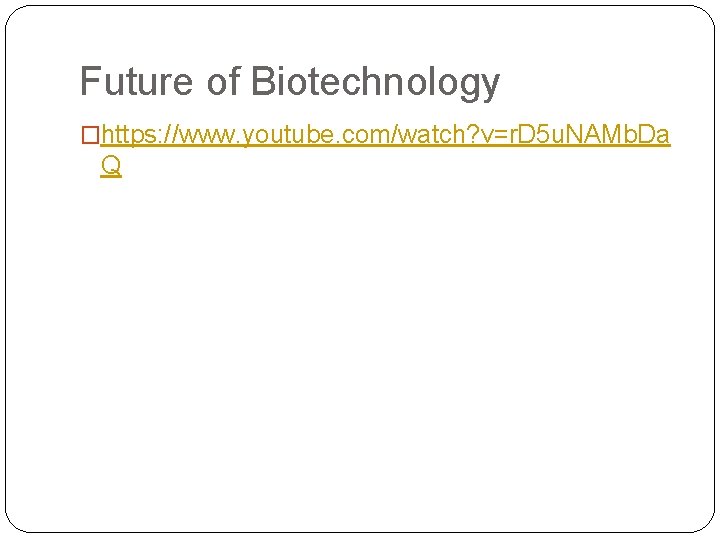 Future of Biotechnology �https: //www. youtube. com/watch? v=r. D 5 u. NAMb. Da Q