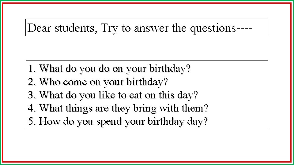 Dear students, Try to answer the questions---1. What do you do on your birthday?