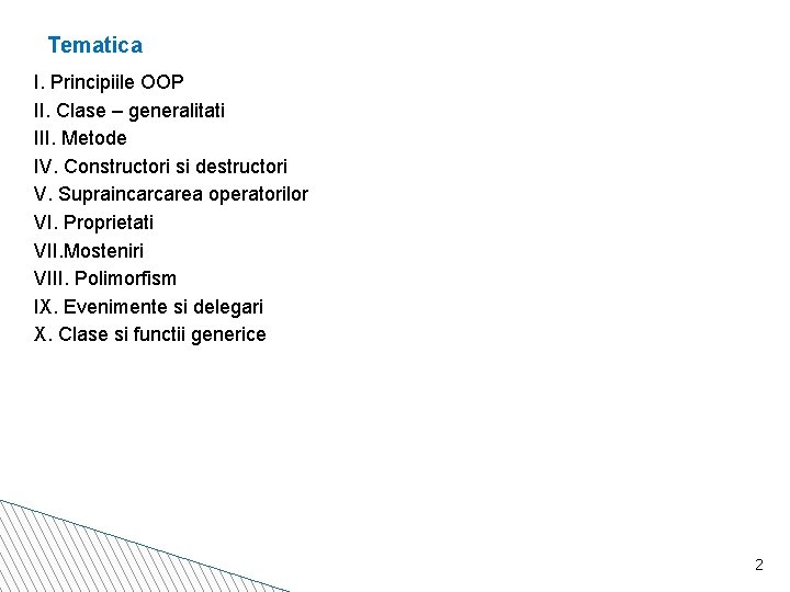 Tematica I. Principiile OOP II. Clase – generalitati III. Metode IV. Constructori si destructori