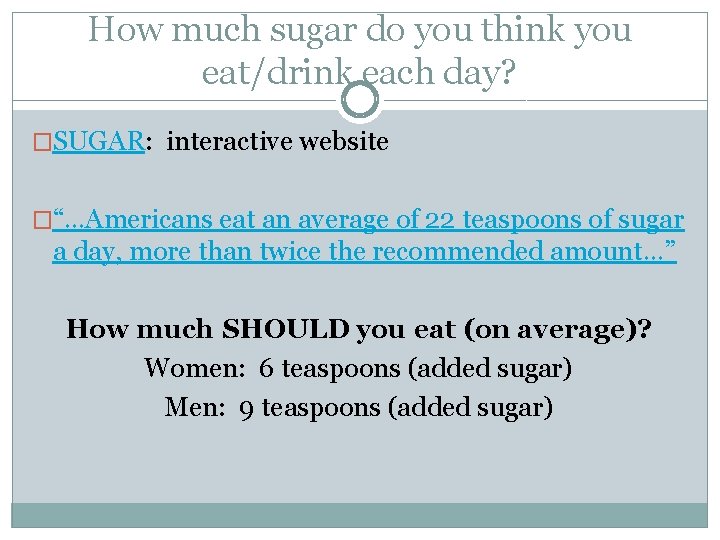 How much sugar do you think you eat/drink each day? �SUGAR: interactive website �“…Americans