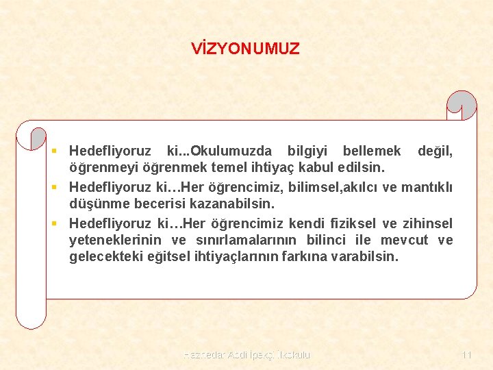 VİZYONUMUZ § Hedefliyoruz ki. . . Okulumuzda bilgiyi bellemek değil, öğrenmeyi öğrenmek temel ihtiyaç