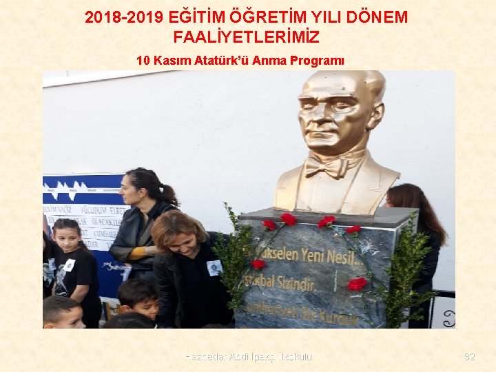 2018 -2019 EĞİTİM ÖĞRETİM YILI DÖNEM FAALİYETLERİMİZ 10 Kasım Atatürk’ü Anma Programı Haznedar Abdi