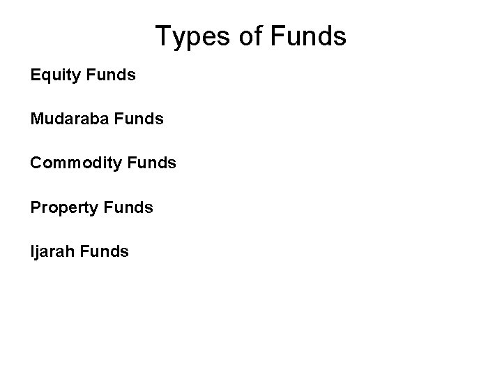 Types of Funds Equity Funds Mudaraba Funds Commodity Funds Property Funds Ijarah Funds 