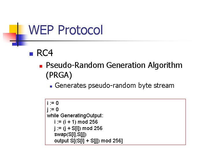 WEP Protocol n RC 4 n Pseudo-Random Generation Algorithm (PRGA) n Generates pseudo-random byte