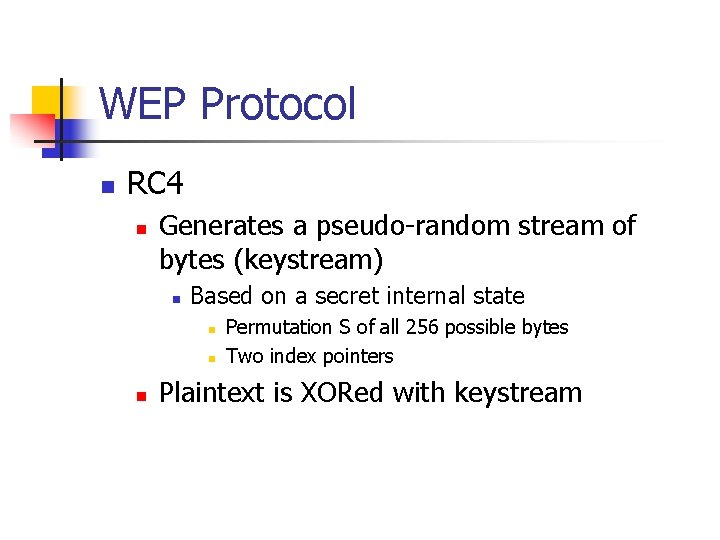 WEP Protocol n RC 4 n Generates a pseudo-random stream of bytes (keystream) n