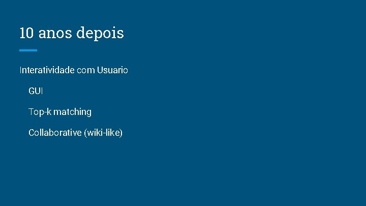 10 anos depois Interatividade com Usuario GUI Top-k matching Collaborative (wiki-like) 