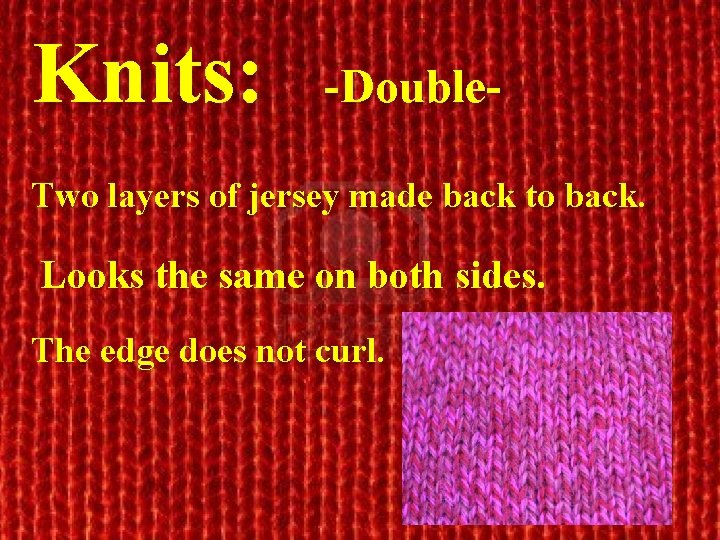 Knits: -Double- Two layers of jersey made back to back. Looks the same on