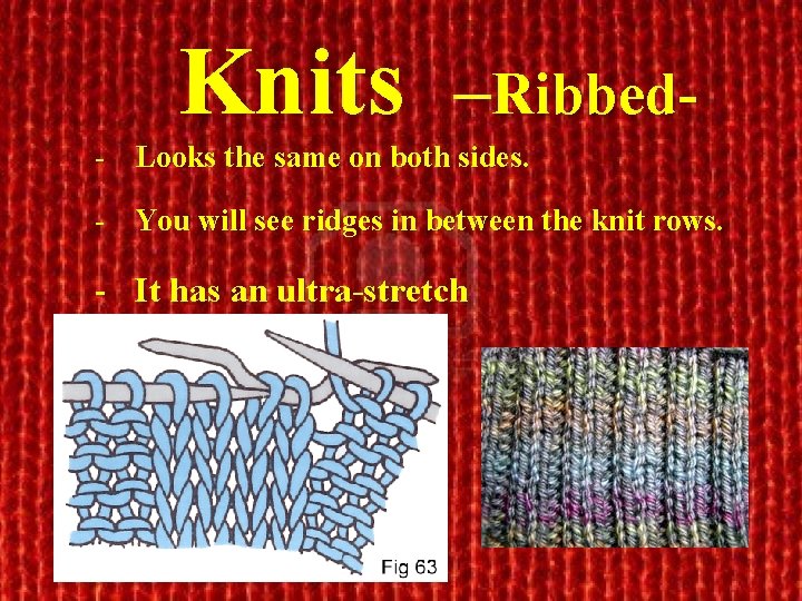 Knits –Ribbed- - Looks the same on both sides. - You will see ridges