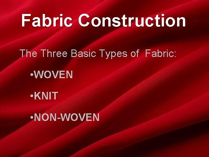 Fabric Construction The Three Basic Types of Fabric: • WOVEN • KNIT • NON-WOVEN