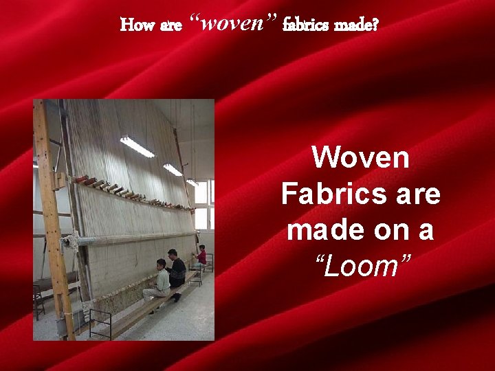 How are “woven” fabrics made? Woven Fabrics are made on a “Loom” 