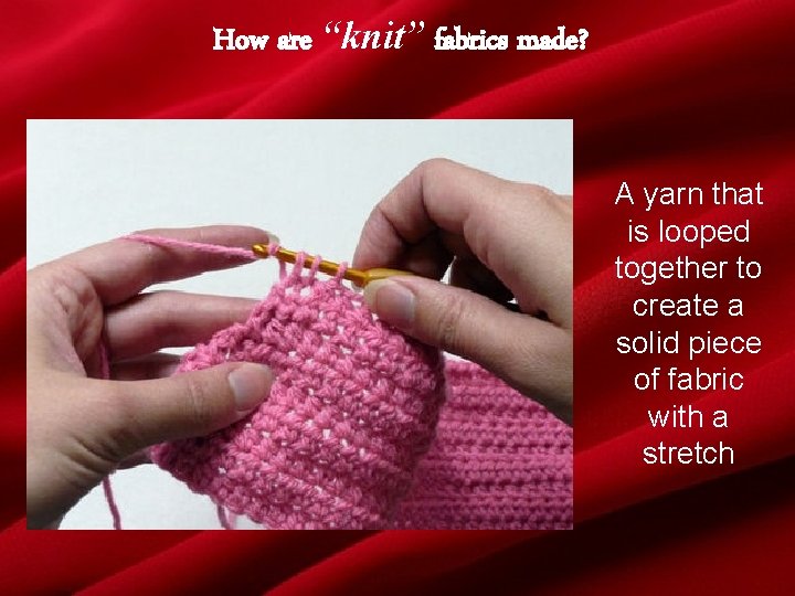 How are “knit” fabrics made? A yarn that is looped together to create a