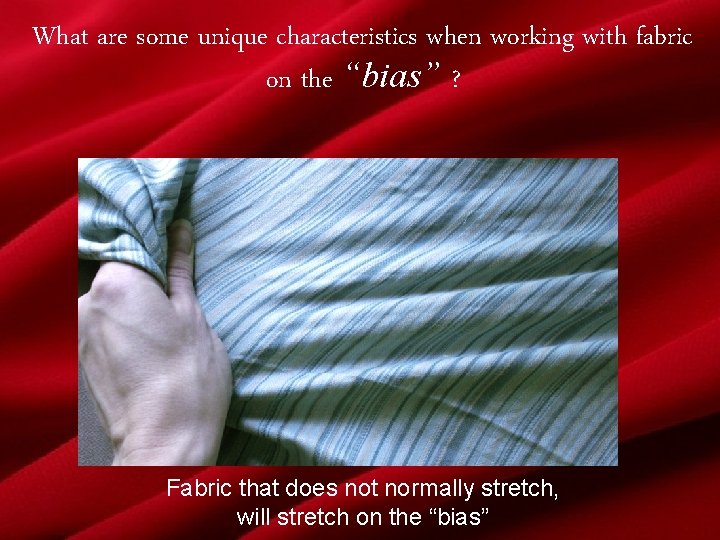 What are some unique characteristics when working with fabric on the “bias” ? Fabric