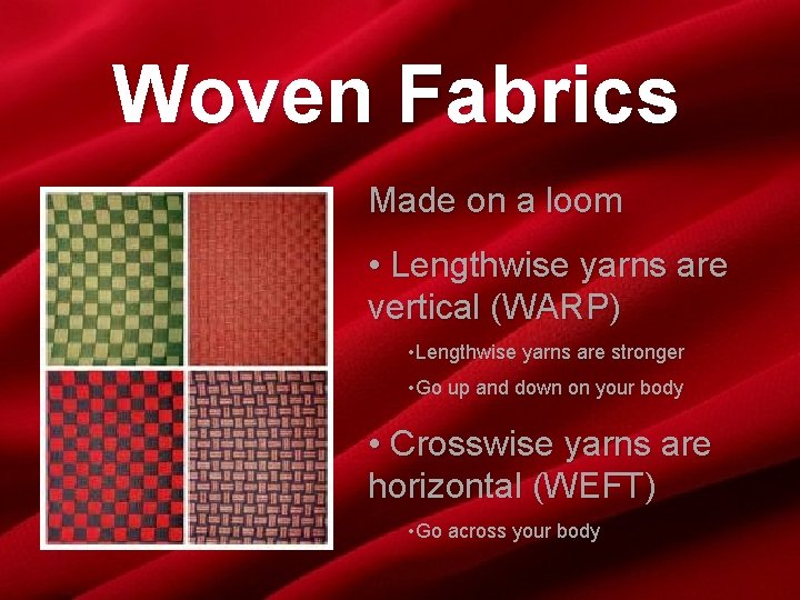 Woven Fabrics Made on a loom • Lengthwise yarns are vertical (WARP) • Lengthwise