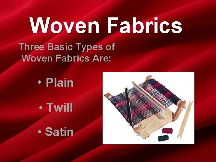 Woven Fabrics Three Basic Types of Woven Fabrics Are: • Plain • Twill •