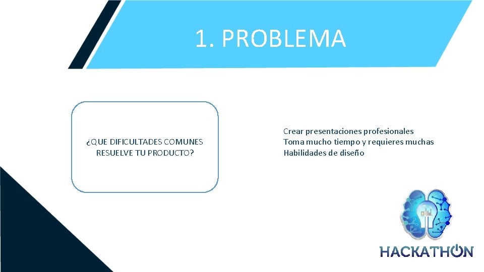 1. PROBLEMA ¿QUE DIFICULTADES COMUNES RESUELVE TU PRODUCTO? Crear presentaciones profesionales Toma mucho tiempo