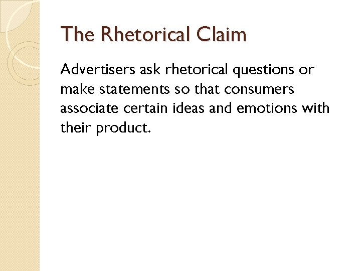 The Rhetorical Claim Advertisers ask rhetorical questions or make statements so that consumers associate The Rhetorical Claim Advertisers ask rhetorical questions or make statements so that consumers associate