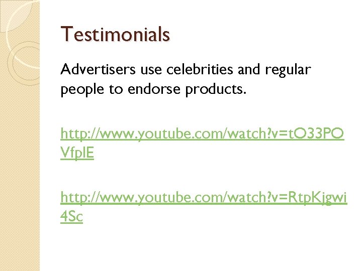 Testimonials Advertisers use celebrities and regular people to endorse products. http: //www. youtube. com/watch? Testimonials Advertisers use celebrities and regular people to endorse products. http: //www. youtube. com/watch?