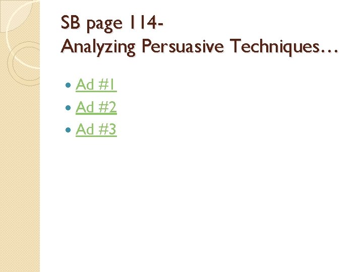 SB page 114 Analyzing Persuasive Techniques… Ad #1 Ad #2 Ad #3  SB page 114 Analyzing Persuasive Techniques… Ad #1 Ad #2 Ad #3