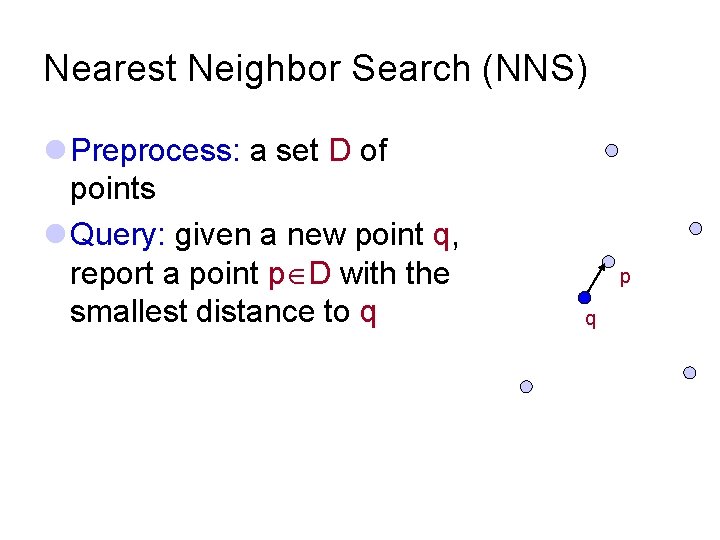 Nearest Neighbor Search (NNS) l Preprocess: a set D of points l Query: given