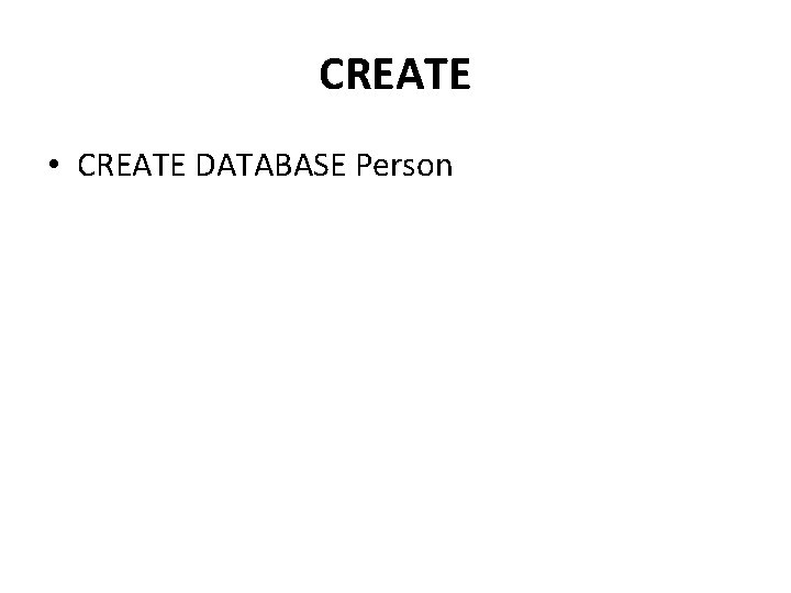 CREATE • CREATE DATABASE Person 