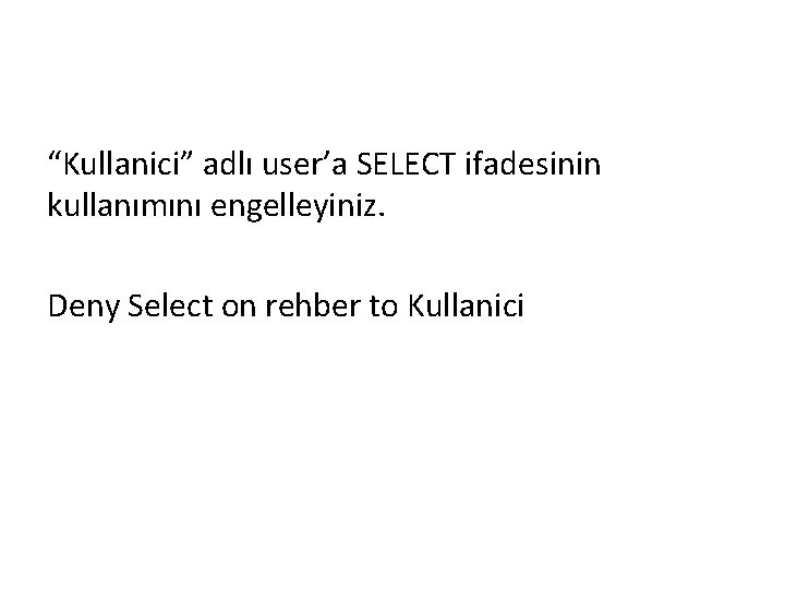 “Kullanici” adlı user’a SELECT ifadesinin kullanımını engelleyiniz. Deny Select on rehber to Kullanici 