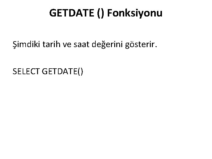 GETDATE () Fonksiyonu Şimdiki tarih ve saat değerini gösterir. SELECT GETDATE() 