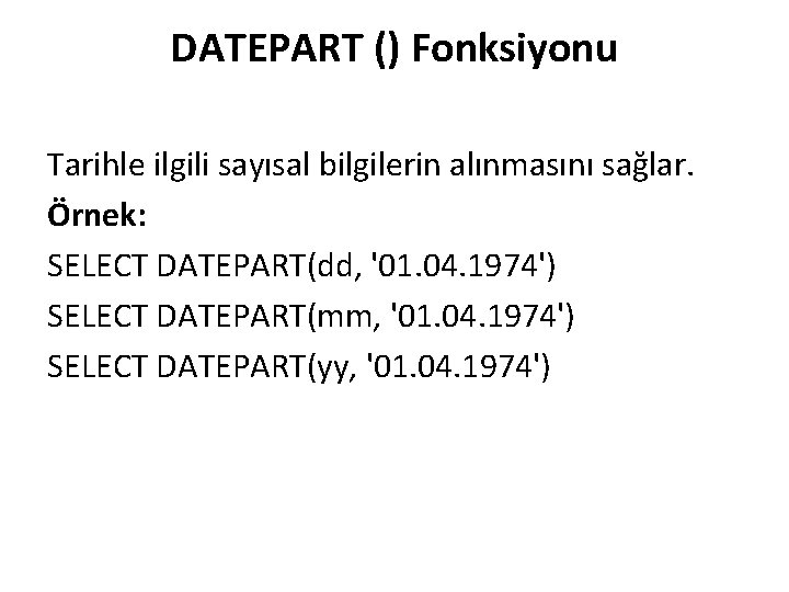 DATEPART () Fonksiyonu Tarihle ilgili sayısal bilgilerin alınmasını sağlar. Örnek: SELECT DATEPART(dd, '01. 04.