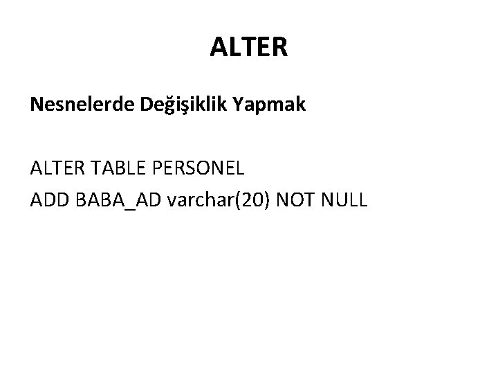 ALTER Nesnelerde Değişiklik Yapmak ALTER TABLE PERSONEL ADD BABA_AD varchar(20) NOT NULL 